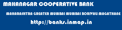 MAHANAGAR COOPERATIVE BANK  MAHARASHTRA GREATER MUMBAI MUMBAI BORIVALI MAGATHANE  banks information 